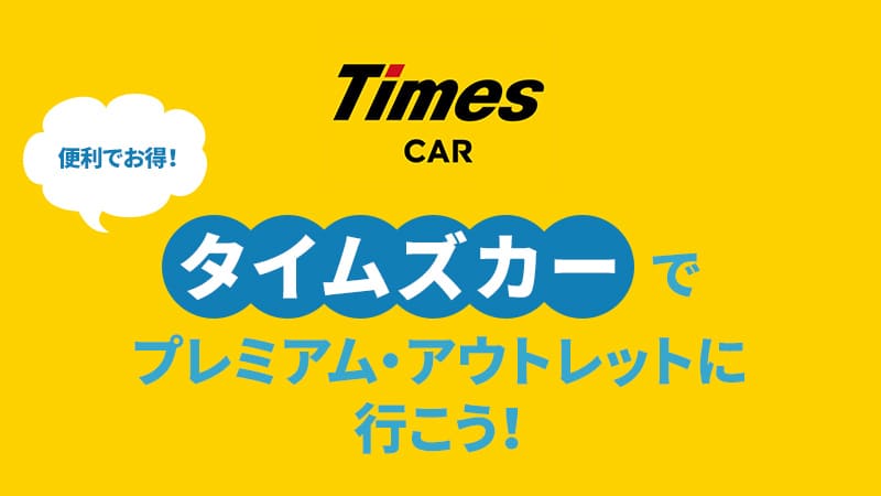 【Times CAR】便利でお得！タイムズカーでプレミアム・アウトレットに行こう！