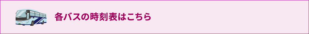各バスの時刻表はこちら