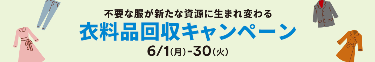 不要な服が新たな資源に生まれ変わる 衣料品・ファッション雑貨回収キャンペーン 6/1（月）-30（火）