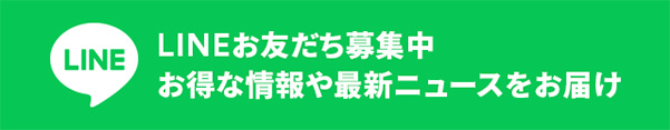 LINEお友達募集中 お得な情報や最新ニュースをお届け