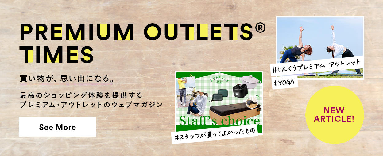 PREMIUM OUTLETS(R) TIMES 買い物が、思い出になる。最高のショッピング体験を提供するプレミアム・アウトレットのウェブマガジン 【NEW ARTICLE!】 ＃りんくうプレミアム・アウトレット ＃YOGA ＃スタッフが買ってよかったもの　See More