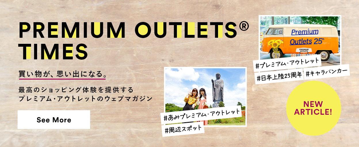 PREMIUM OUTLETS(R) TIMES 買い物が、思い出になる。最高のショッピング体験を提供するプレミアム・アウトレットのウェブマガジン 【NEW ARTICLE!】 ＃あみプレミアム・アウトレット　＃周辺スポット　＃プレミアム・アウトレット　＃日本上陸25周年　＃キャラバンカー　See More