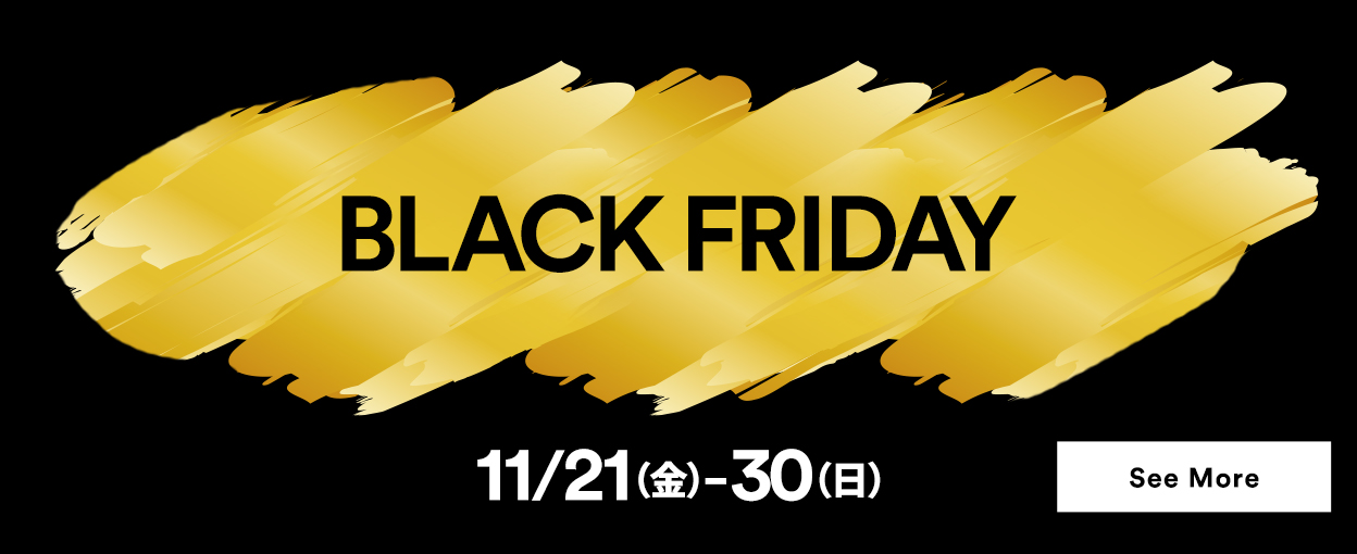 Black Friday 11/21（金）～30（日） See More