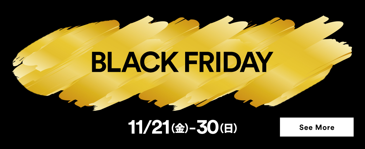 Black Friday 11/21（金）～30（日） See More