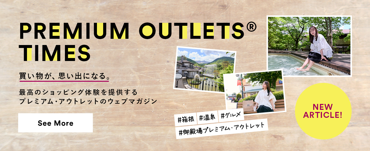 PREMIUM OUTLETS(R) TIMES 買い物が、思い出になる。最高のショッピング体験を提供するプレミアム・アウトレットのウェブマガジン 【NEW ARTICLE!】 ＃箱根　＃温泉　＃グルメ　＃御殿場プレミアム・アウトレット　See More