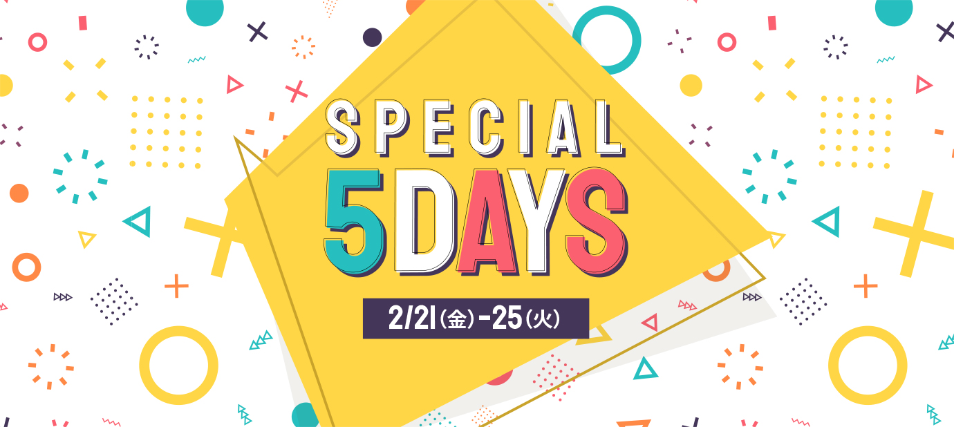 SPECIAL 5 DAYS 2/21(金)~25(火)