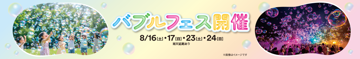 バブルフェス開催 【荒天延期あり】8/16（土）、17（日）、23（土）、24（日）詳細や最新情報はWEBサイトをチェック
