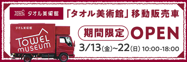 タオル美術館 移動販売車 期間限定 3/13（金）～22（日）10:00～18:00