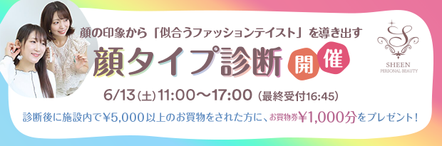 顔の印象から「似合うファッションテイスト」を導き出す 顔タイプ診断開催 6/13（土）11:00～17:00（最終受付：16:45）診断後に施設内で￥5,000以上のお買い物をされた方に、お買い物券￥1,000分をプレゼント！