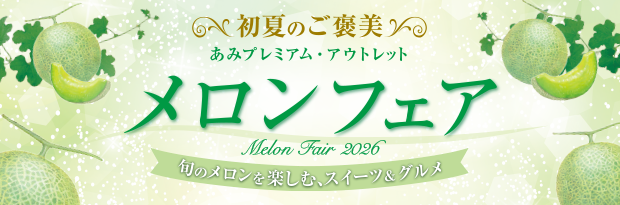 初夏のご褒美 あみプレミアム・アウトレット メロンフェア 旬のメロンを楽しむスイーツ＆グルメ