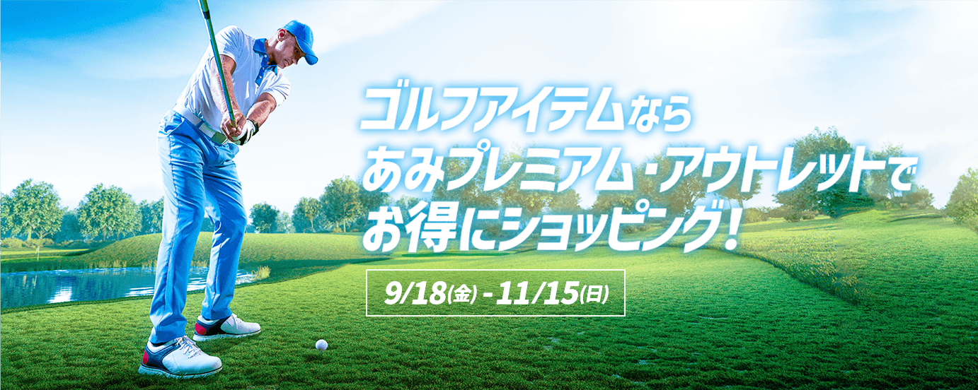 ゴルフアイテムならあみプレミアム・アウトレットでお得にショッピング！ 9/18（金）-11/15（日）