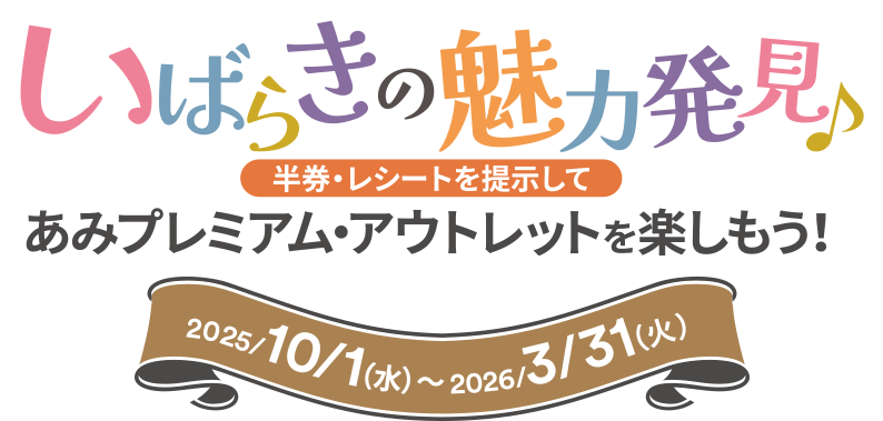 いばらきの魅力発見♪ 半券・レシートを提示して あみプレミアム・アウトレットを楽しもう! 2025/10/1（水）～2026/3/31（火）