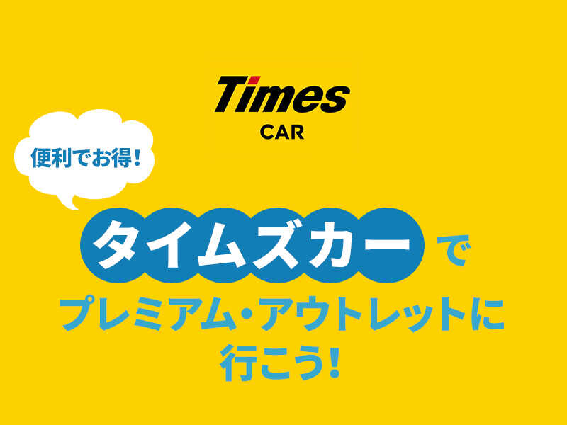便利でお得なタイムズカーでプレミアム・アウトレットへ行こう！