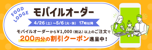 FOOD LODGE モバイルオーダー 4/26（土）～5/6（火・休）17時以降 モバイルオーダーから￥1,000（税込）以上のご注文で100円分の割引クーポン進呈中！