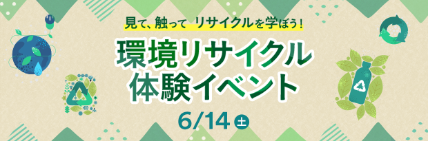 見て、触って、リサイクルを学ぼう！ 環境リサイクル体験イベント 6/14（土）