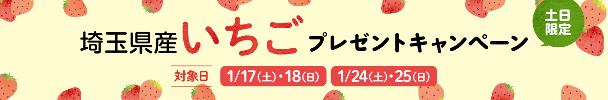 【土日限定】埼玉県産いちご プレゼントキャンペーン 【対象日】1/17（土）・18（日）／1/24（土）・（日）