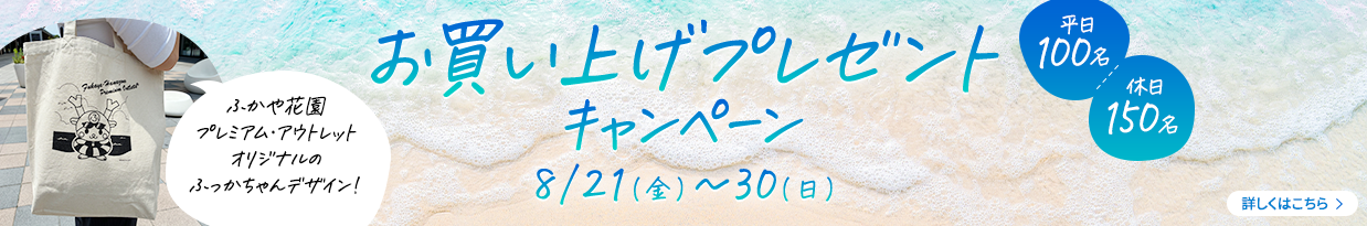 【平日：100名／休日：150名】ふかや花園プレミアム・アウトレットオリジナルのふっかちゃんデザイン！お買い上げプレゼントキャンペーン 8/21（金）～30（日）詳しくはこちら＞