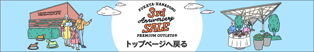 FUKAYA-HANAZONO 3rd Anniversary SALE PREMIUM OUTLETS トップページへ戻る
