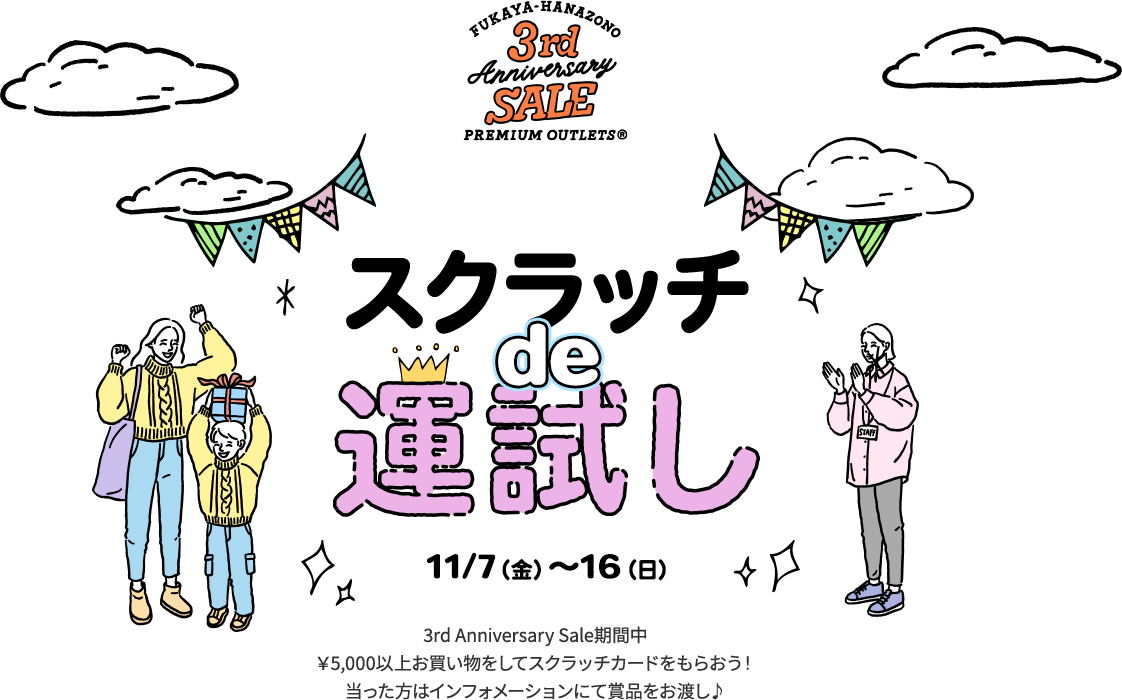 スクラッチ de 運試し 11/7（金）～16（日） 3rd Anniversary Sale期間中 ¥5,000以上お買い物をしてスクラッチカードをもらおう！ 当った方はインフォメーションにて賞品をお渡し♪