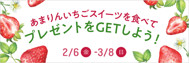 あまりんいちごスイーツを食べてプレゼントをGETしよう！ 2/6（金） - 3/8（日）