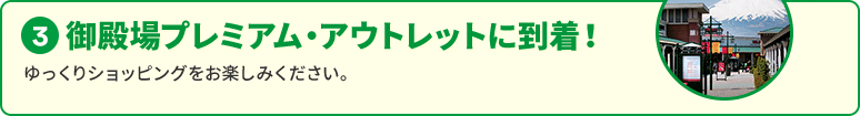 （3）御殿場プレミアム・アウトレットに到着！ ゆっくりショッピングをお楽しみください。