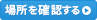 場所を確認する