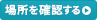 場所を確認する