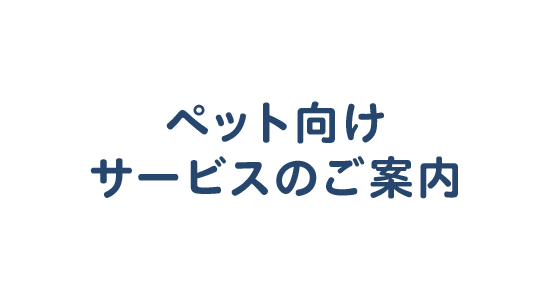 ペット向けサービスのご案内