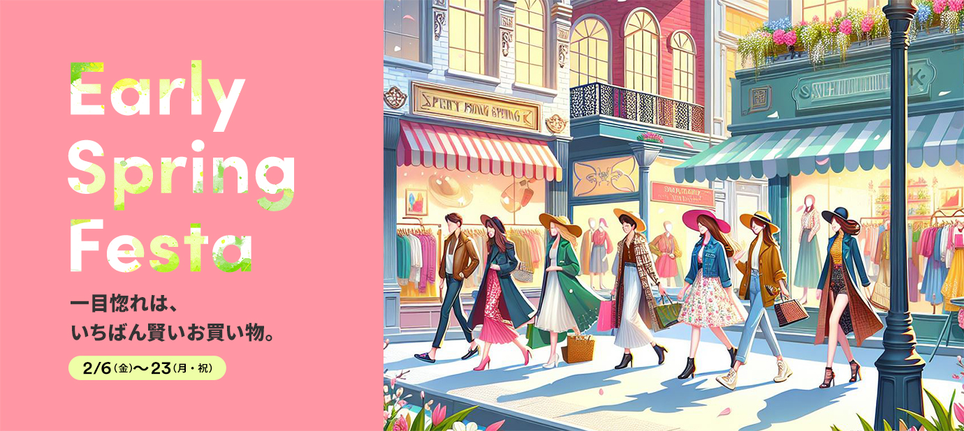 Early Spring Festa 一目惚れは、いちばん賢いお買い物。 2/6（金）-23（月・祝）