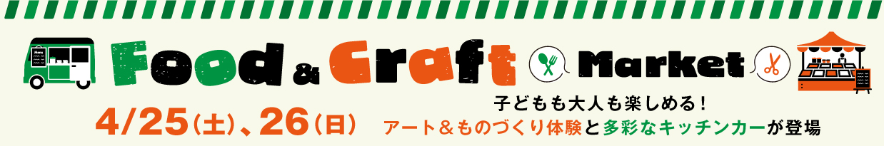 Food & Craft Market 4/25（土）、4/26（日） 子どもも大人も楽しめる！アート&ものづくり体験と多彩なキッチンカーが登場