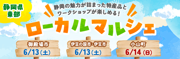 静岡の魅力が詰まった特産品とワークショップが楽しめる！ ローカルマルシェ 御殿場市 6/13（土）、伊豆の国市・伊豆市 6/13（土）、小山町 6/14（日）
