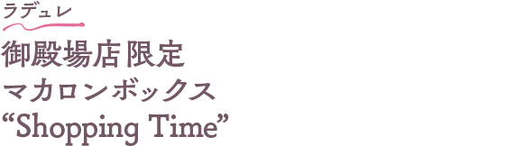 ラデュレ 御殿場店限定 マカロンボックス Shopping Time