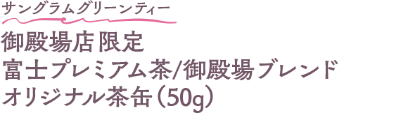 サングラムグリーンティー 御殿場店限定富士プレミアム茶/御殿場ブレンド オリジナル茶缶（50g）