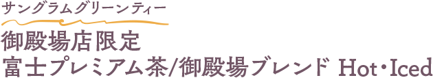 サングラムグリーンティー 御殿場店限定 富士プレミアム茶/御殿場ブレンド(緑茶)Hot・Iced