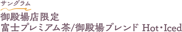 サングラム 御殿場店限定 富士プレミアム茶 / 御殿場ブレンド(緑茶)Hot・Iced
