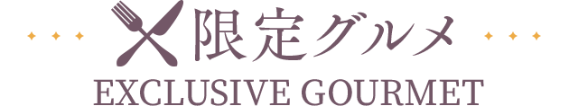 限定グルメ EXCLUSIVE GOURMET