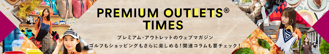 PREMIUM OUTLETS® TIMES プレミアム・アウトレットのウェブマガジン ゴルフもショッピングもさらに楽しめる！関連コラムも要チェック！