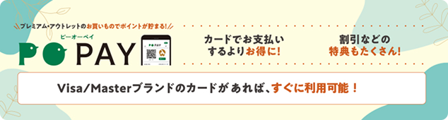 プレミアム・アウトレットのお買い物でポイントが貯まる！ピーオーペイ PO PAY カードでお支払いするよりお得に！割引などの特典もたくさん！ Visa/Masterブランドのカードがあれば、すぐに利用可能！
