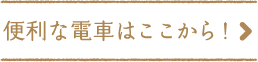 便利な電車はここから！