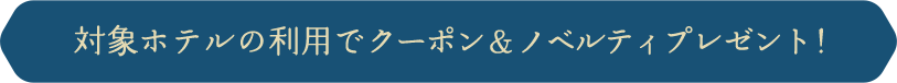 対象ホテルの利用でクーポン＆ノベルティプレゼント！