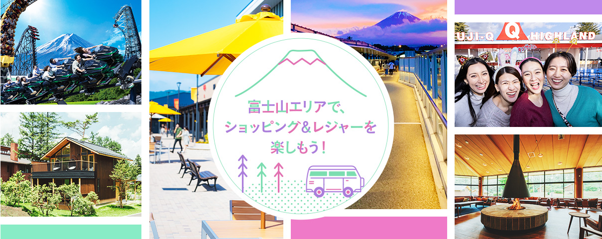 富士山エリアで、 ショッピング＆レジャーを 楽しもう！