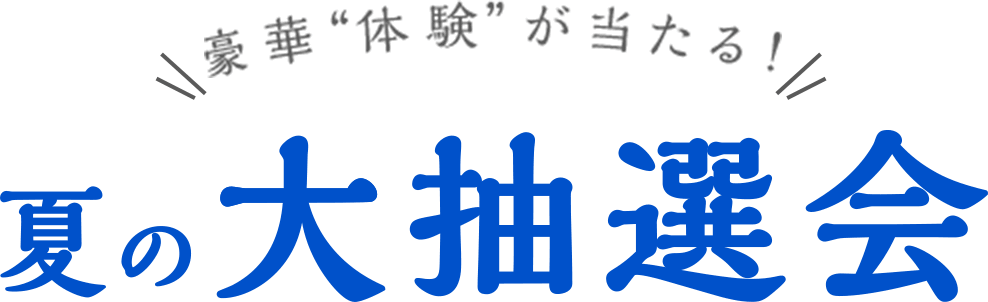 豪華“体験”が当たる!! 夏の大抽選会