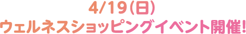 4/19（日）ウェルネスショッピングイベント開催！