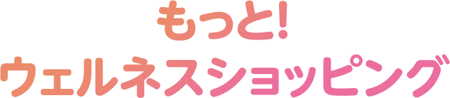 もっと！ウェルネスショッピング