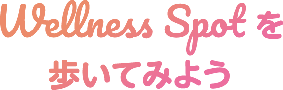 Wellness Spot を 歩いてみよう