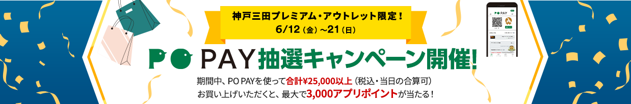 神戸三田プレミアム・アウトレット限定！ 6/12（金）～21（日） PO PAY抽選キャンペーン開催！ 期間中、PO PAYを使って合計￥25,000以上（税込・当日の合算可）お買い上げいただくと、最大で3,000アプリポイントが当たる！