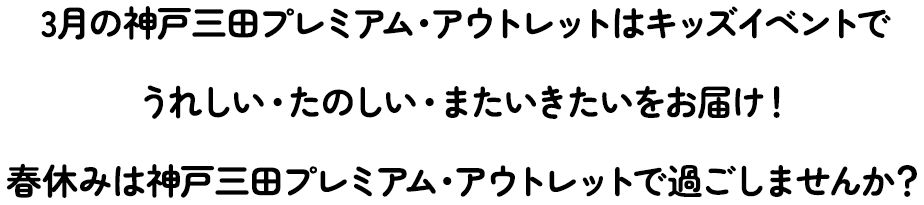 3月の神戸三田プレミアム・アウトレットはキッズイベントで うれしい・たのしい・またいきたいをお届け！ 春休みは神戸三田プレミアム・アウトレットで過ごしませんか？