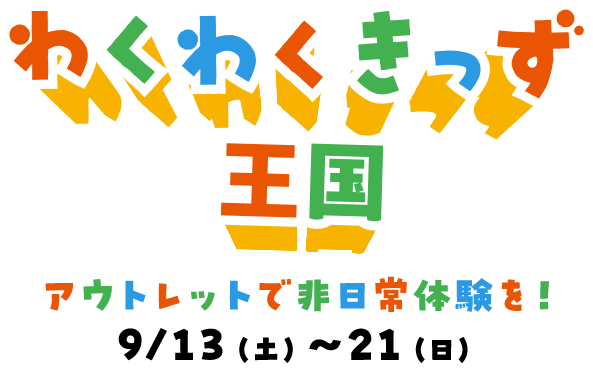 わくわくきっず王国 アウトレットで非日常体験を！ 9/13（土）～21（日）