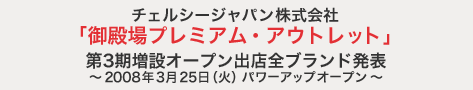 チェルシージャパン株式会社「御殿場プレミアム・アウトレット」第３期増設オープン出店全ブランド発表～2008年3月25日(火)パワーアップオープン～