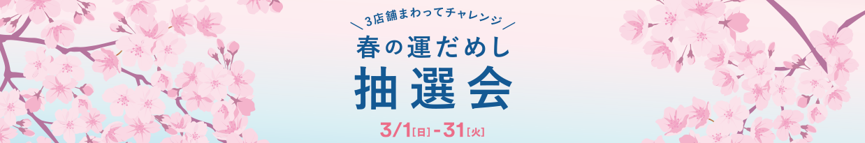 3店舗まわってチャレンジ！春の運だめし抽選会 3/1（日）～31（火）